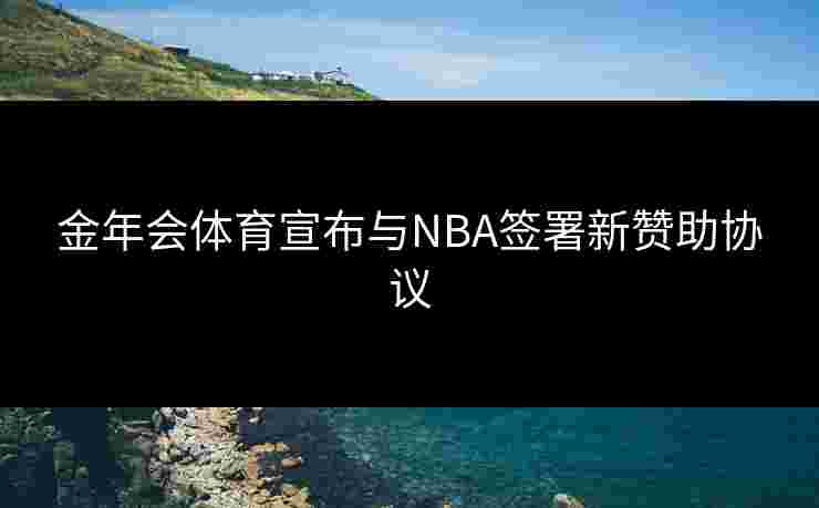 金年会体育宣布与NBA签署新赞助协议