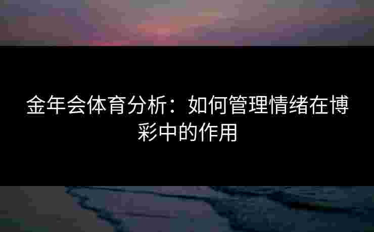 金年会体育分析：如何管理情绪在博彩中的作用