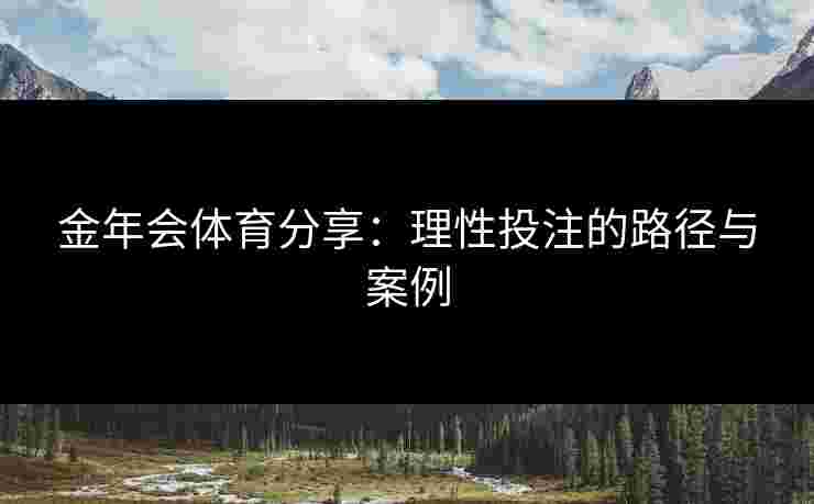 金年会体育分享：理性投注的路径与案例