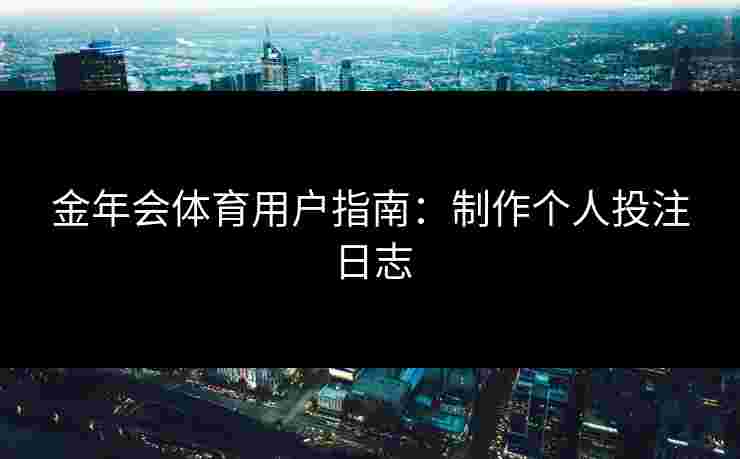 金年会体育用户指南：制作个人投注日志
