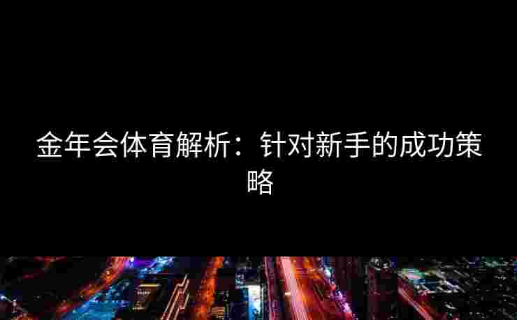 金年会体育解析：针对新手的成功策略