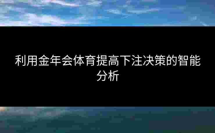 利用金年会体育提高下注决策的智能分析