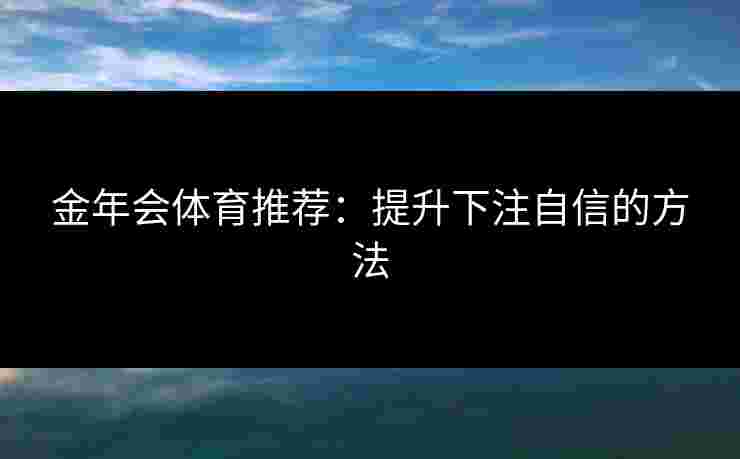 金年会体育推荐：提升下注自信的方法