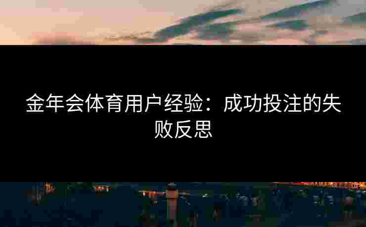 金年会体育用户经验：成功投注的失败反思