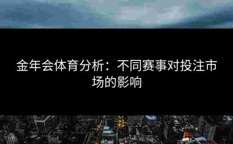 金年会体育分析：不同赛事对投注市场的影响