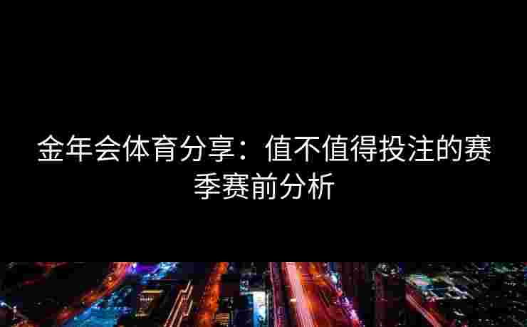 金年会体育分享：值不值得投注的赛季赛前分析