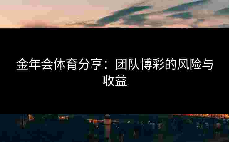金年会体育分享：团队博彩的风险与收益
