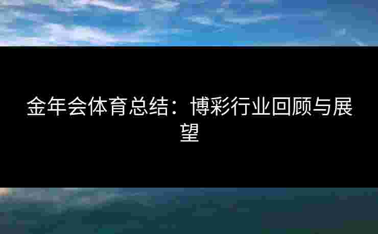 金年会体育总结：博彩行业回顾与展望