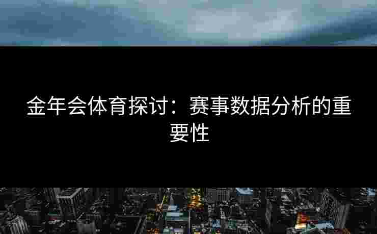 金年会体育探讨：赛事数据分析的重要性