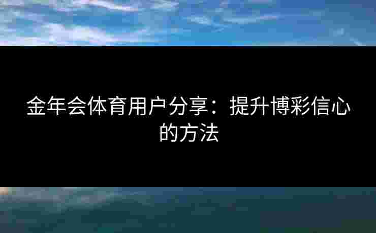 金年会体育用户分享：提升博彩信心的方法
