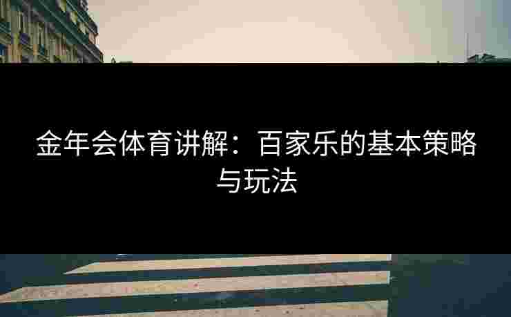 金年会体育讲解：百家乐的基本策略与玩法
