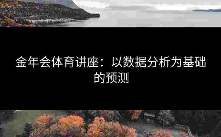 金年会体育讲座：以数据分析为基础的预测
