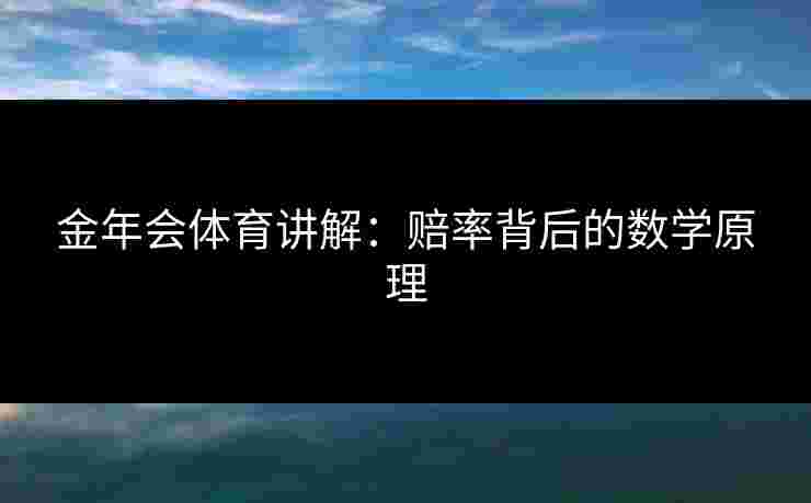 金年会体育讲解:赔率背后的数学原理 金年会体育讲解:赔率背后的数学原理