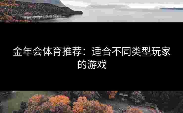 金年会体育推荐：适合不同类型玩家的游戏