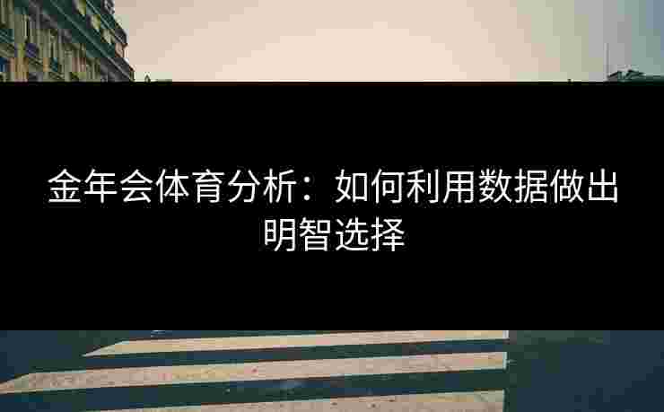金年会体育分析：如何利用数据做出明智选择