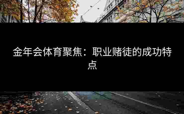 金年会体育聚焦：职业赌徒的成功特点