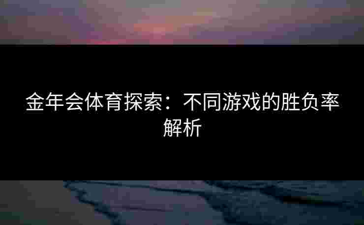 金年会体育探索：不同游戏的胜负率解析