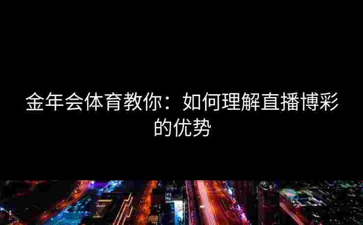 金年会体育教你：如何理解直播博彩的优势
