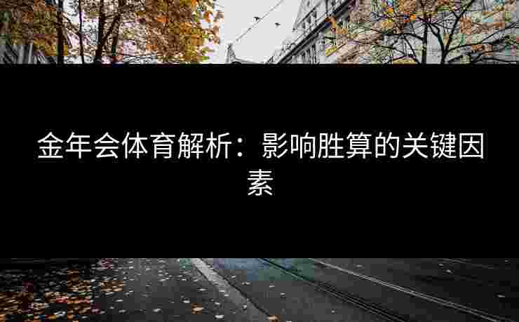 金年会体育解析：影响胜算的关键因素