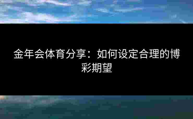 金年会体育分享：如何设定合理的博彩期望
