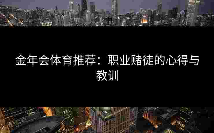 金年会体育推荐：职业赌徒的心得与教训