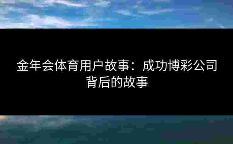 金年会体育用户故事：成功博彩公司背后的故事