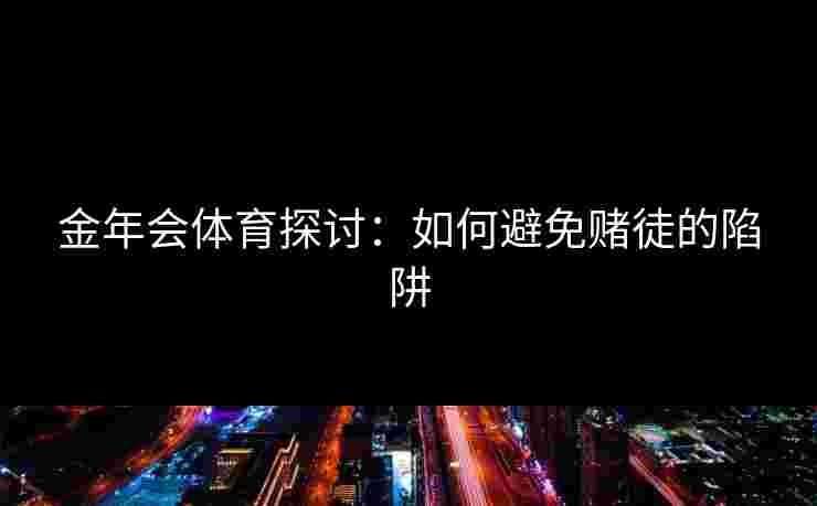 金年会体育探讨：如何避免赌徒的陷阱
