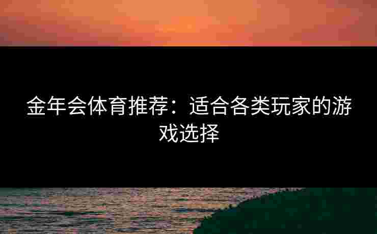 金年会体育推荐：适合各类玩家的游戏选择