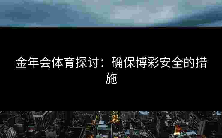 金年会体育探讨：确保博彩安全的措施