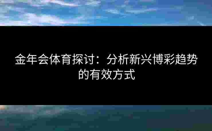 金年会体育探讨：分析新兴博彩趋势的有效方式