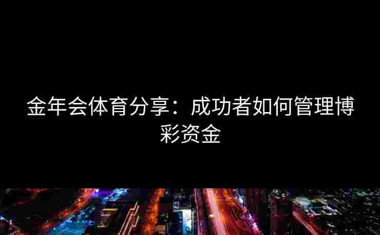 金年会体育分享：成功者如何管理博彩资金