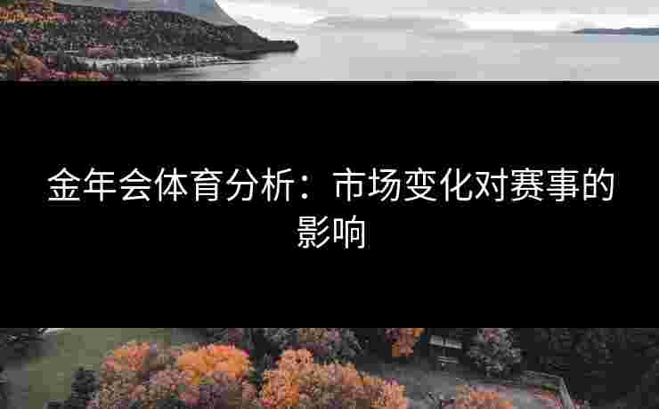 金年会体育分析：市场变化对赛事的影响