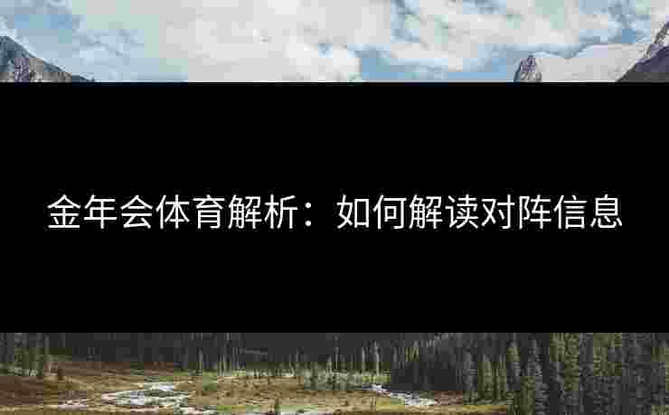 金年会体育解析：如何解读对阵信息