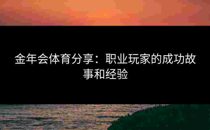 金年会体育分享：职业玩家的成功故事和经验