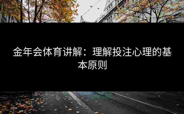 金年会体育讲解:理解投注心理的基本原则 金年会体育讲解:理解投注心理的基本原则