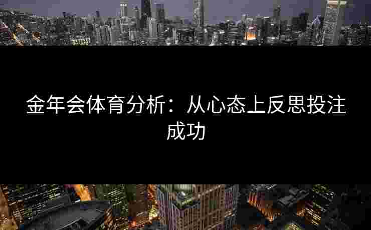 金年会体育分析：从心态上反思投注成功
