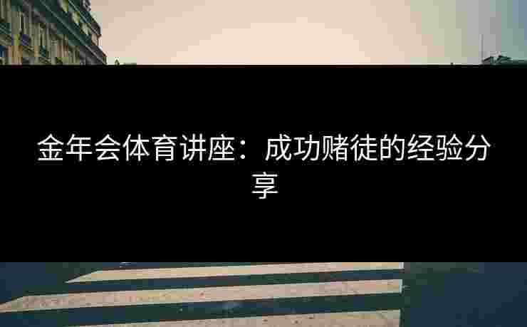 金年会体育讲座：成功赌徒的经验分享