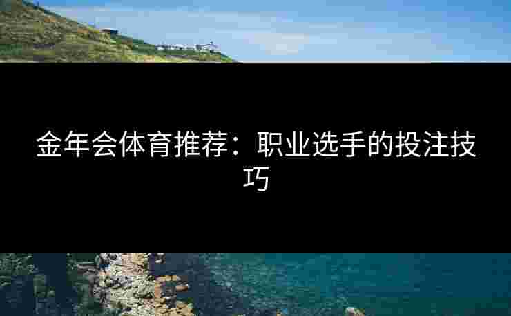 金年会体育推荐：职业选手的投注技巧
