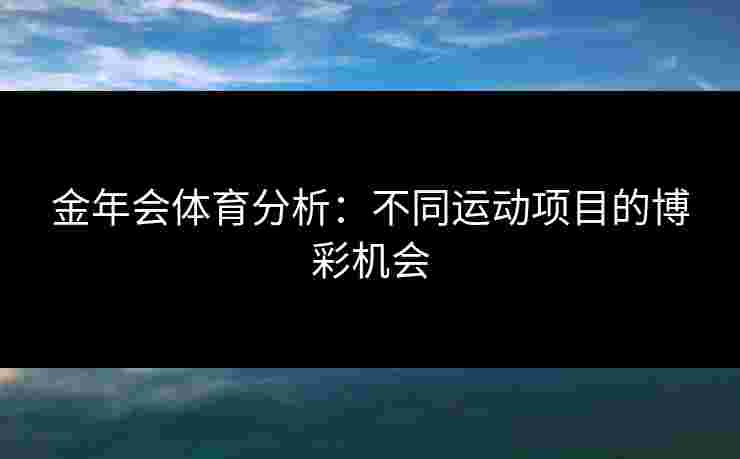 金年会体育分析：不同运动项目的博彩机会