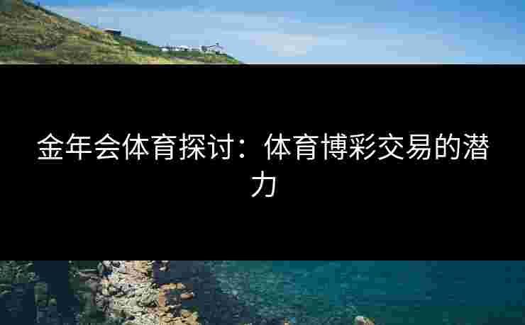 金年会体育探讨：体育博彩交易的潜力