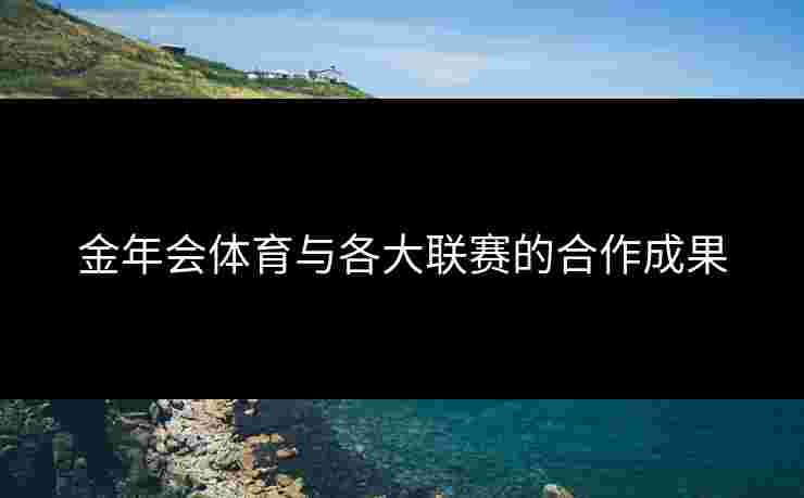 金年会体育与各大联赛的合作成果