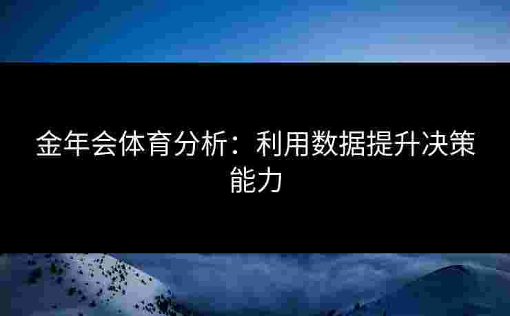 金年会体育分析：利用数据提升决策能力