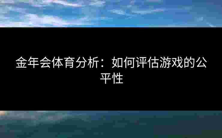金年会体育分析：如何评估游戏的公平性