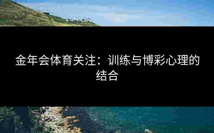 金年会体育关注：训练与博彩心理的结合