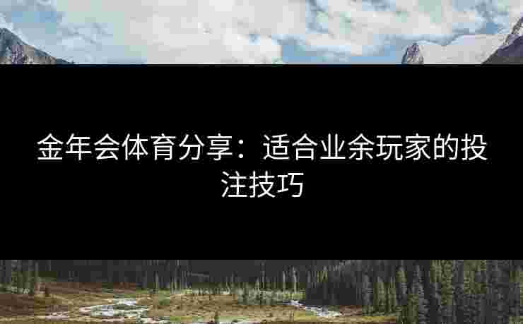 金年会体育分享：适合业余玩家的投注技巧