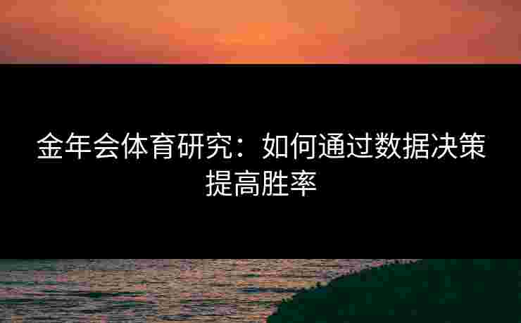 金年会体育研究：如何通过数据决策提高胜率