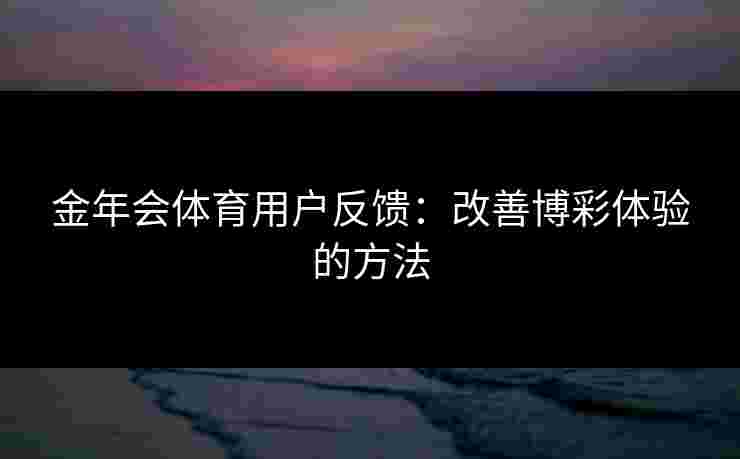 金年会体育用户反馈：改善博彩体验的方法