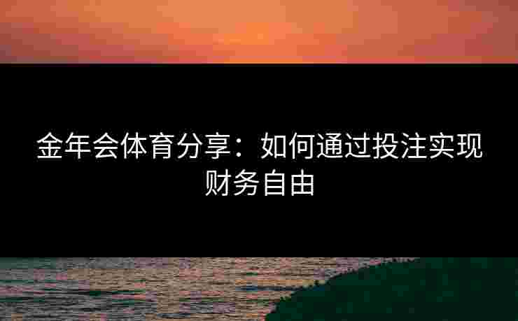 金年会体育分享：如何通过投注实现财务自由