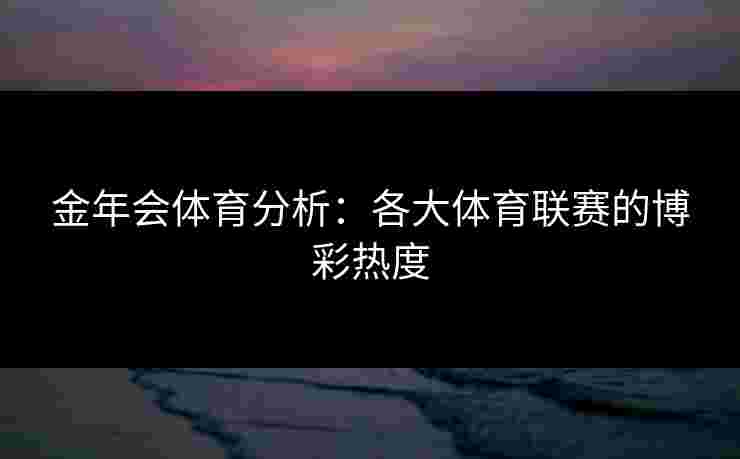 金年会体育分析：各大体育联赛的博彩热度