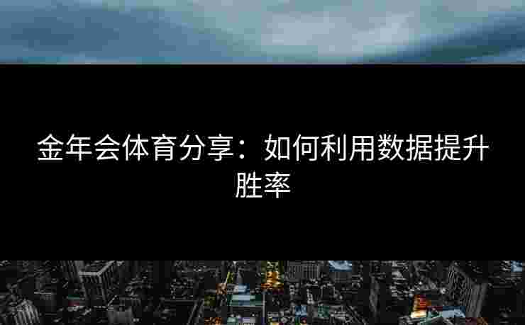 金年会体育分享:如何利用数据提升胜率 金年会体育分享:如何利用数据提升胜率
